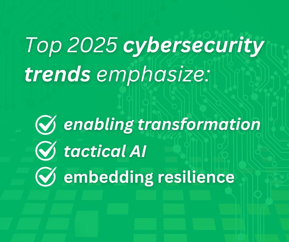 Top 2025 cybersecurity trends emphasize enabling transformation, tactical AI, and embedding resilience.